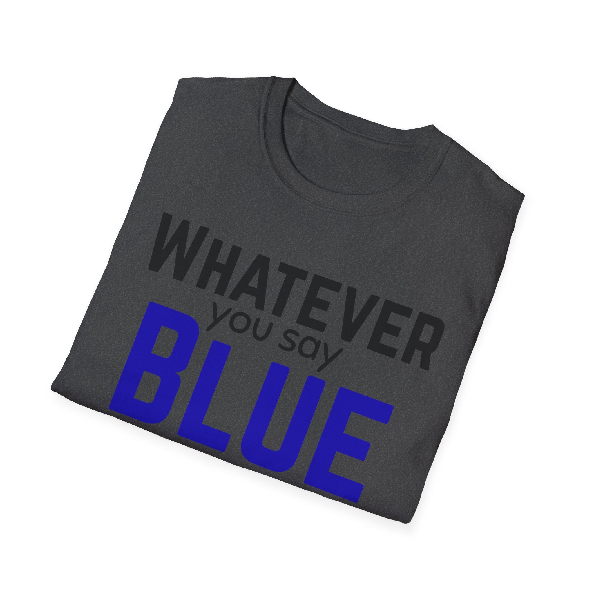 Whatever You Say Blue T-Shirt — Funny Political/Team Pride Tee