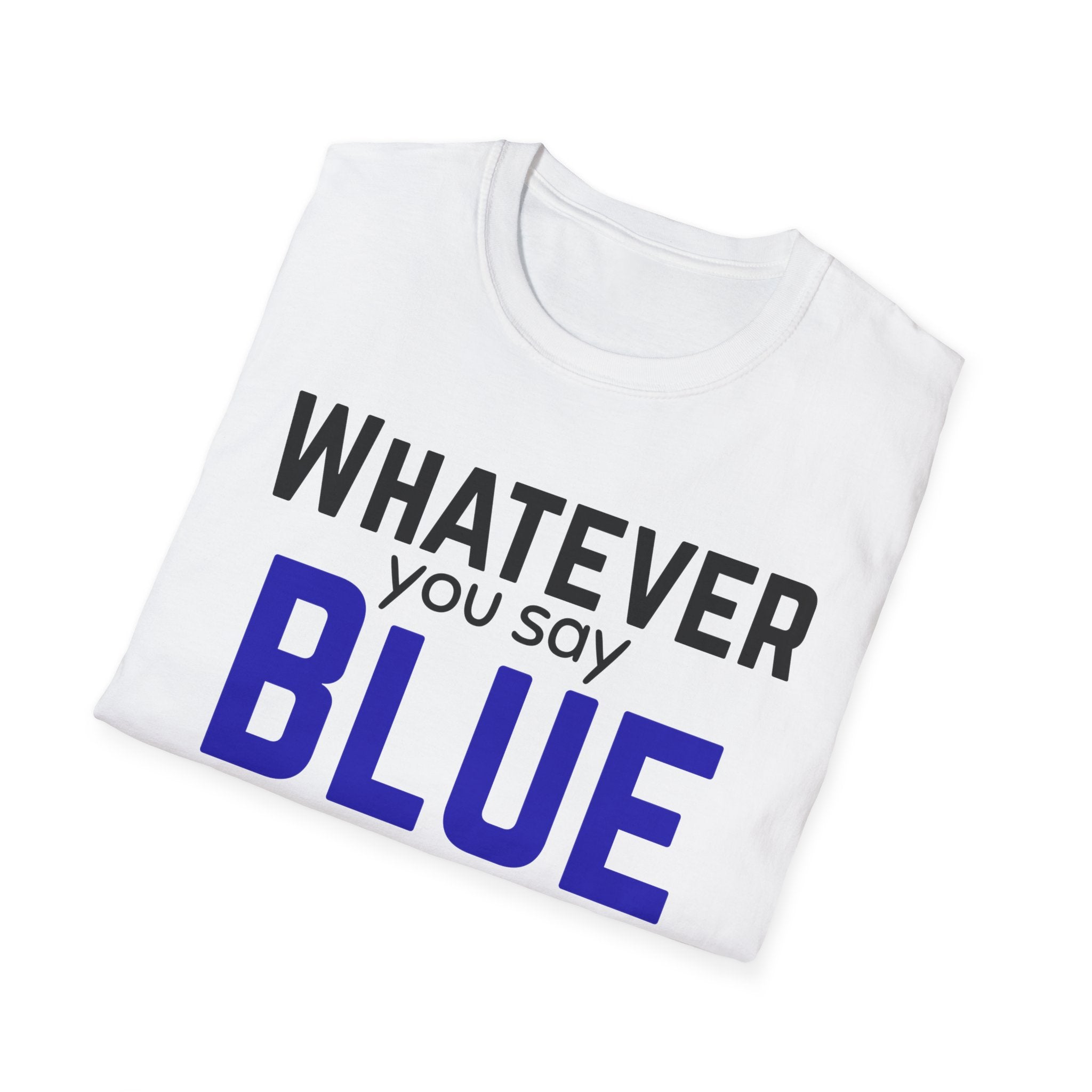 Whatever You Say Blue T-Shirt — Funny Political/Team Pride Tee