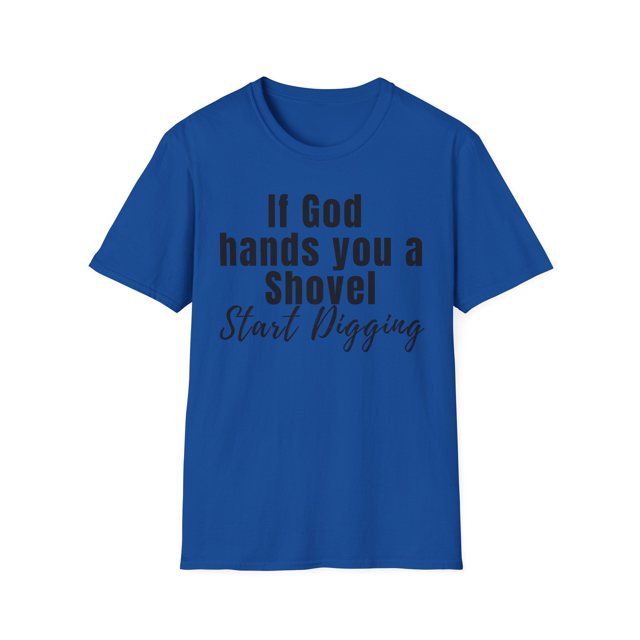 If God Hands You a Shovel Start Digging T-Shirt