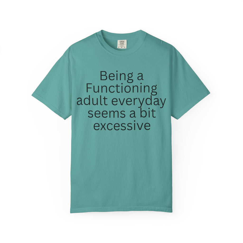 Being a Functioning Adult Everyday Seems a Bit Excessive T-Shirt