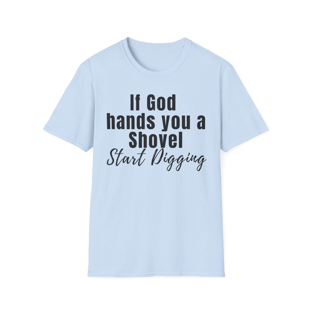 If God Hands You a Shovel Start Digging T-Shirt