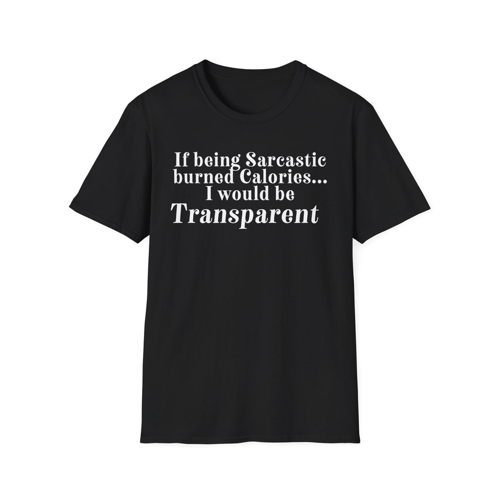 Sarcastic Calories T-Shirt — "If being Sarcastic burned Calories... I would be Transparent"