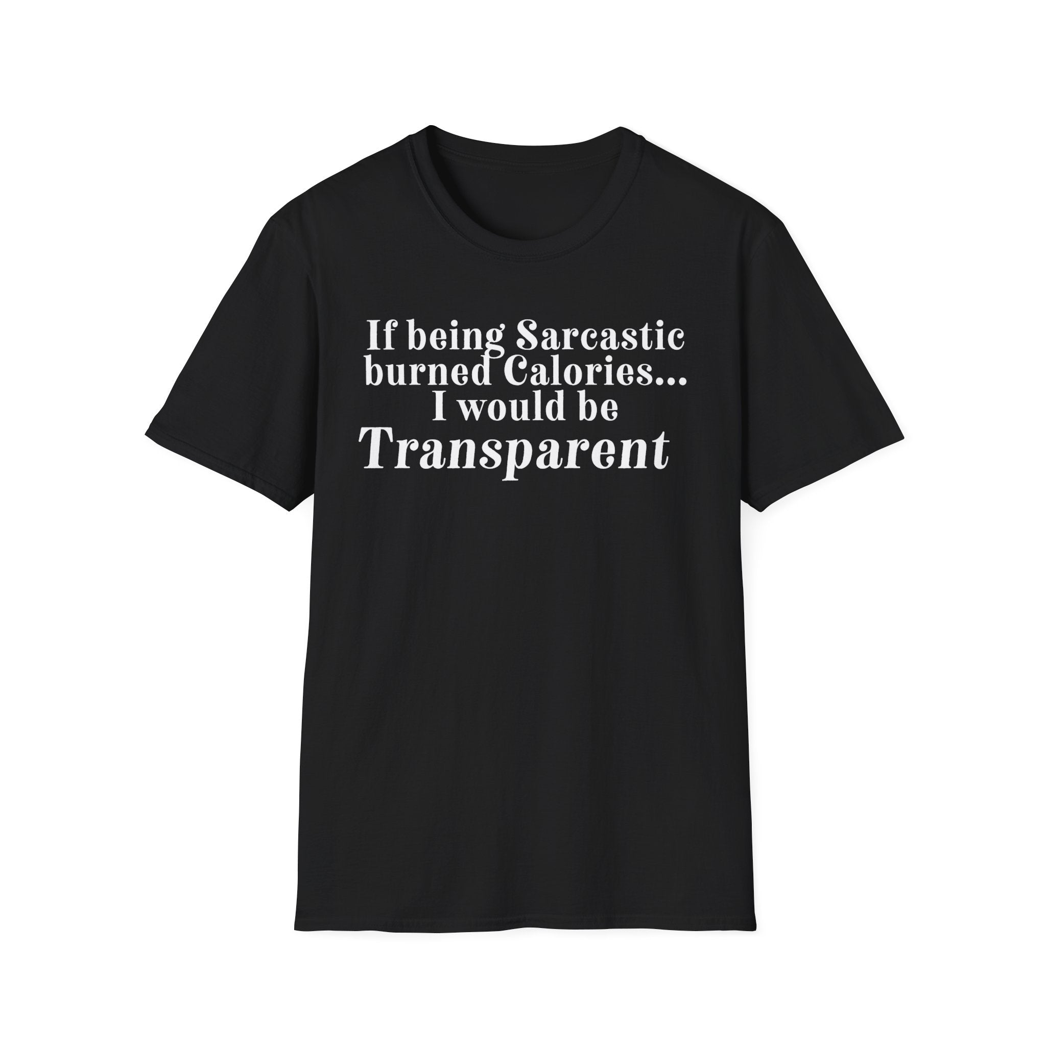 Sarcastic Calories T-Shirt — "If being Sarcastic burned Calories... I would be Transparent"