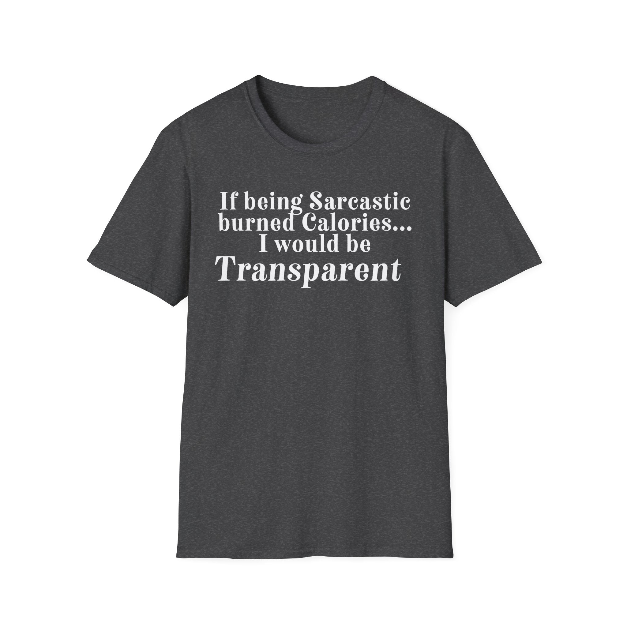 Sarcastic Calories T-Shirt — "If being Sarcastic burned Calories... I would be Transparent"