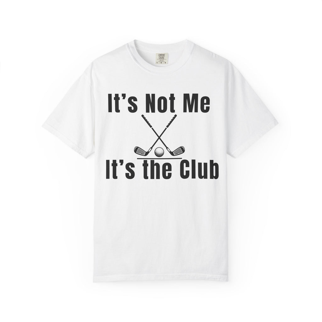 It's Not Me, It's the Club Golf T-Shirt
