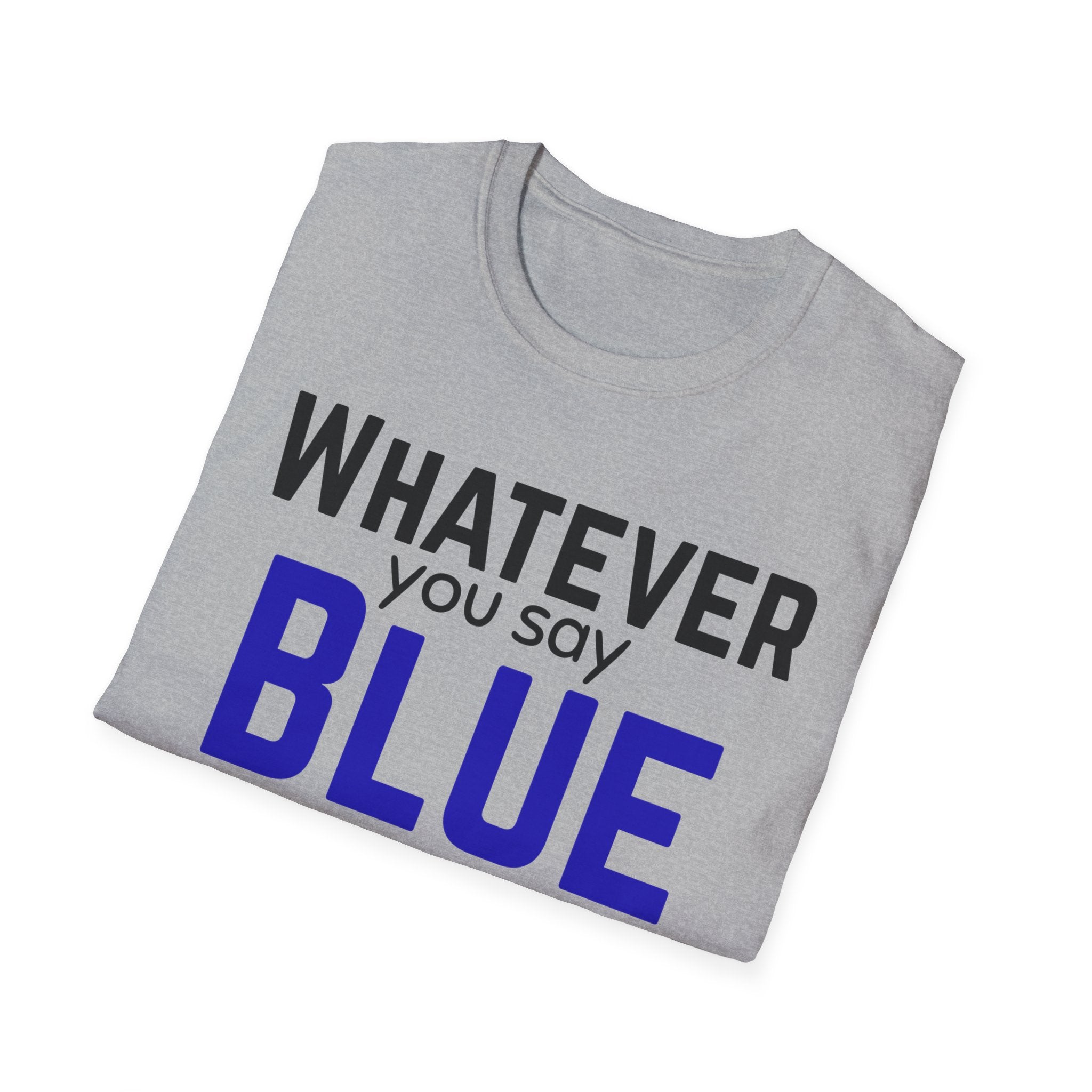 Whatever You Say Blue T-Shirt — Funny Political/Team Pride Tee