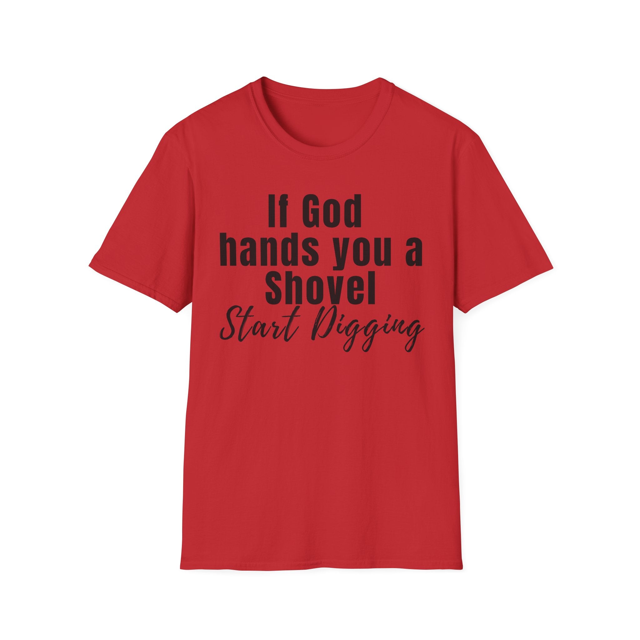 If God Hands You a Shovel Start Digging T-Shirt