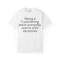Being a Functioning Adult Everyday Seems a Bit Excessive T-Shirt