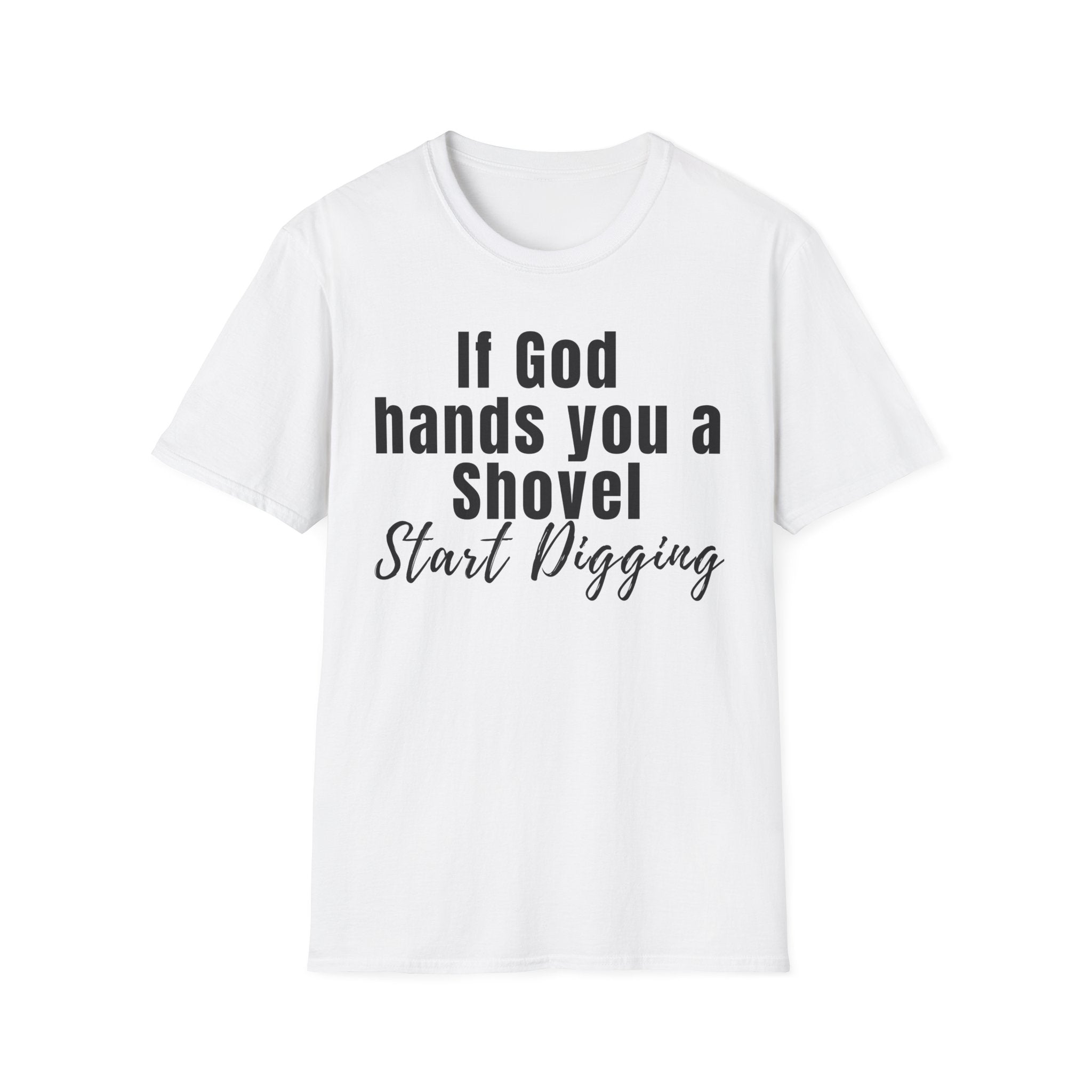 If God Hands You a Shovel Start Digging T-Shirt