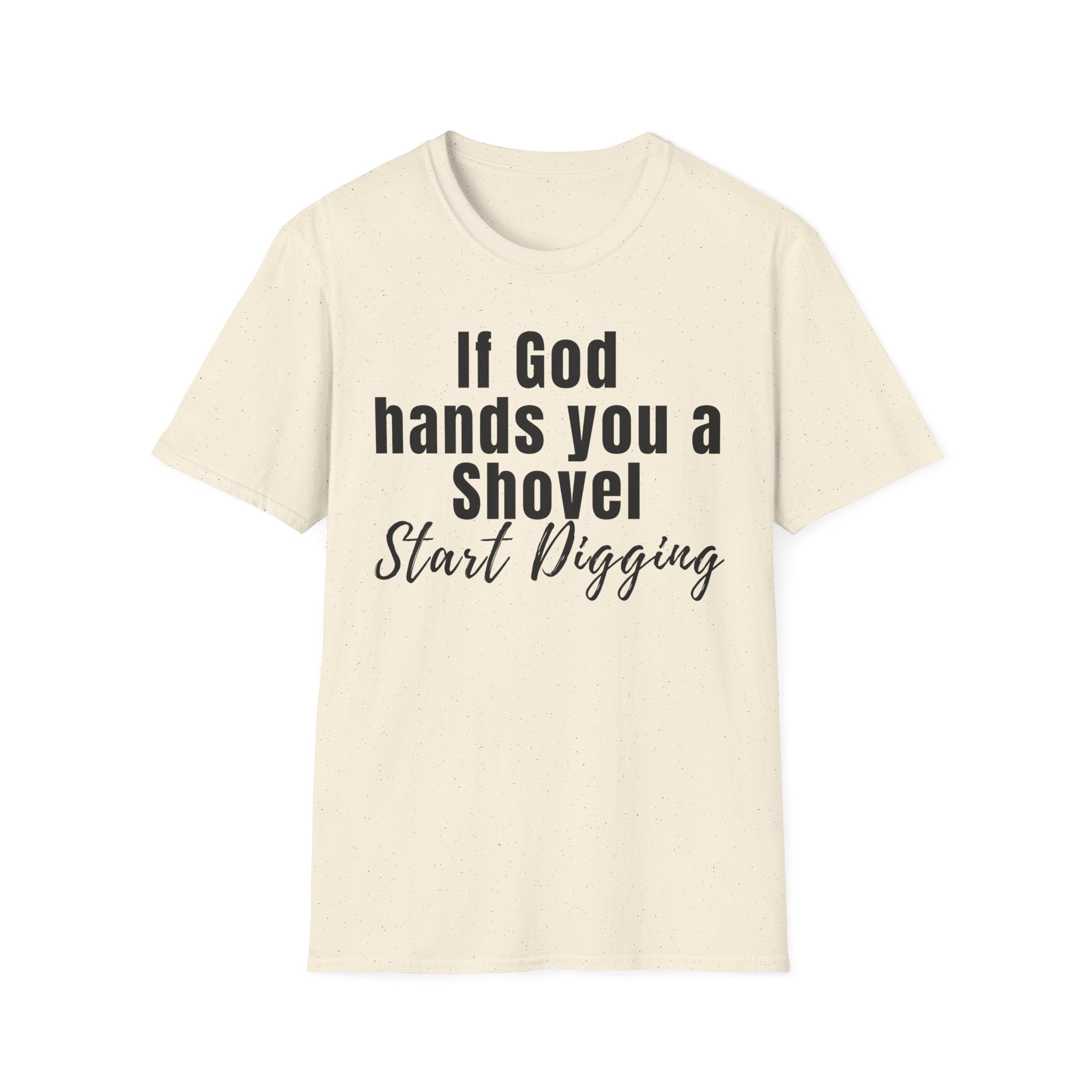 If God Hands You a Shovel Start Digging T-Shirt